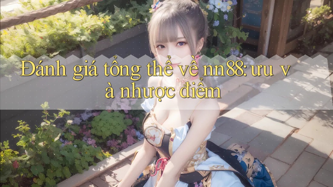 Đánh giá tổng thể về nn88: ưu và nhược điểm Đánh giá tổng thể về nn88: ưu và nhược điểm