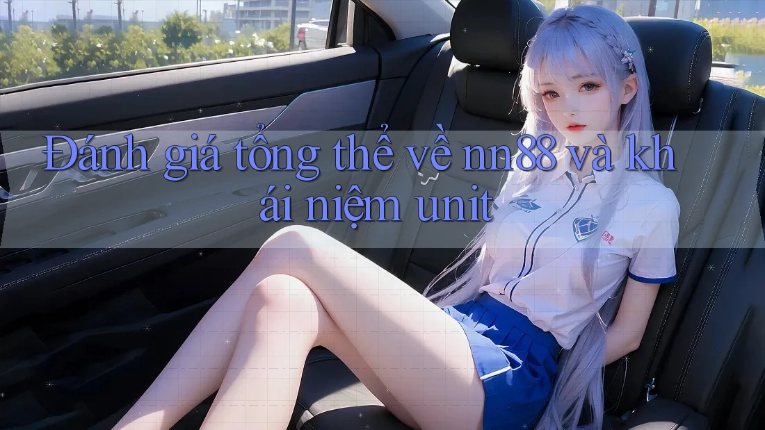 Đánh giá tổng thể về nn88 và khái niệm unit Đánh giá tổng thể về nn88 và khái niệm unit