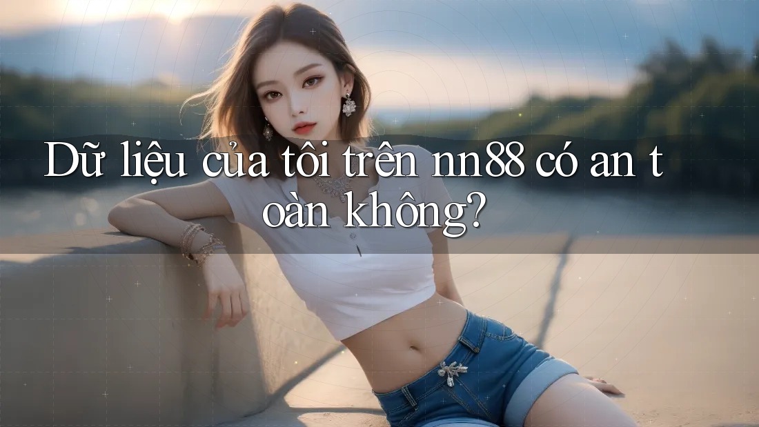 Dữ liệu của tôi trên nn88 có an toàn không? Dữ liệu của tôi trên nn88 có an toàn không?