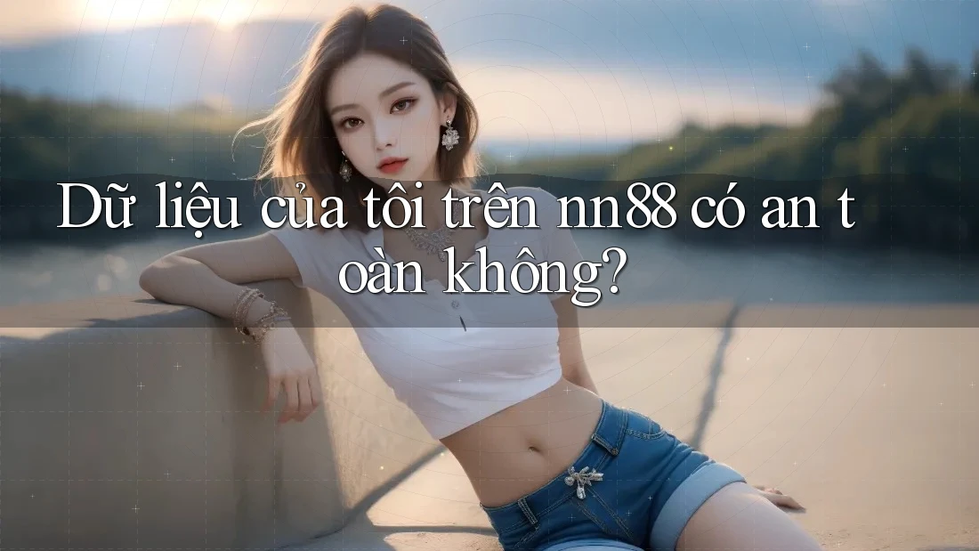Dữ liệu của tôi trên nn88 có an toàn không? Dữ liệu của tôi trên nn88 có an toàn không?
