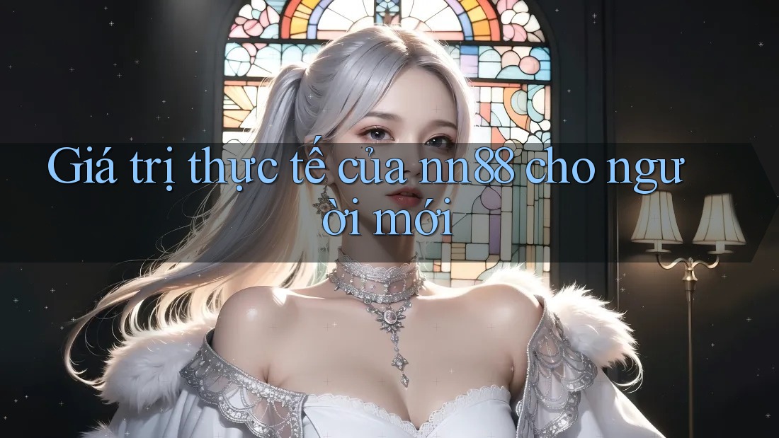Giá trị thực tế của nn88 cho người mới