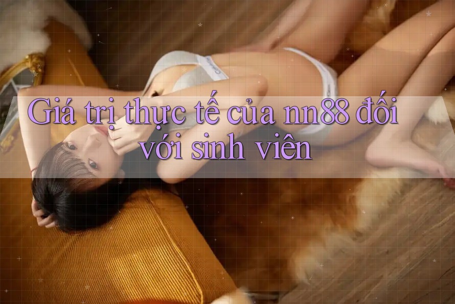 Giá trị thực tế của nn88 đối với sinh viên Giá trị thực tế của nn88 đối với sinh viên