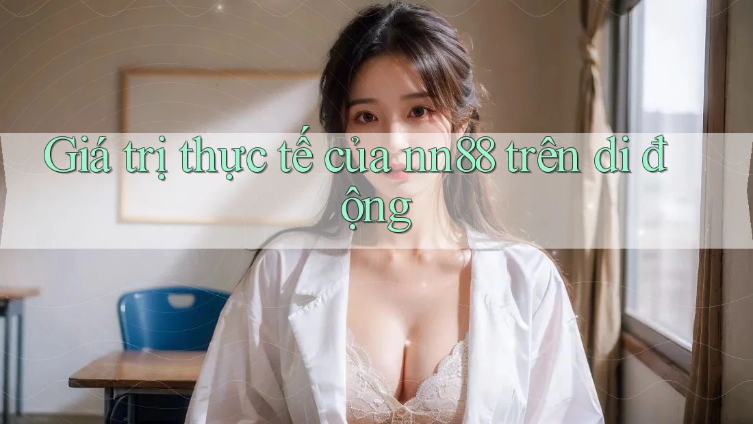 Giá trị thực tế của nn88 trên di động Giá trị thực tế của nn88 trên di động