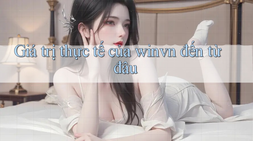 Giá trị thực tế của winvn đến từ đâu Giá trị thực tế của winvn đến từ đâu