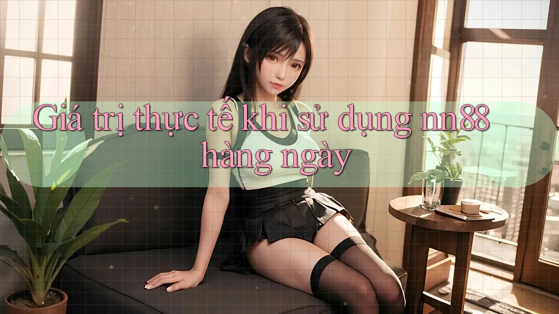 Giá trị thực tế khi sử dụng nn88 hàng ngày