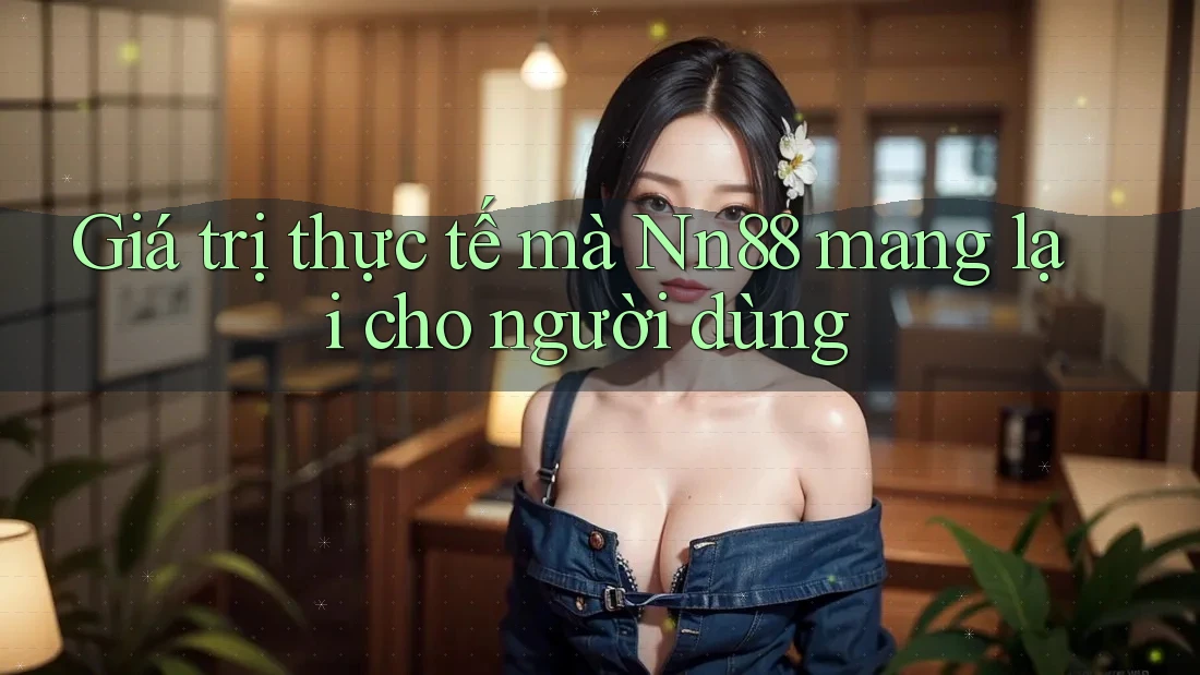 Giá trị thực tế mà nn88 mang lại cho người dùng