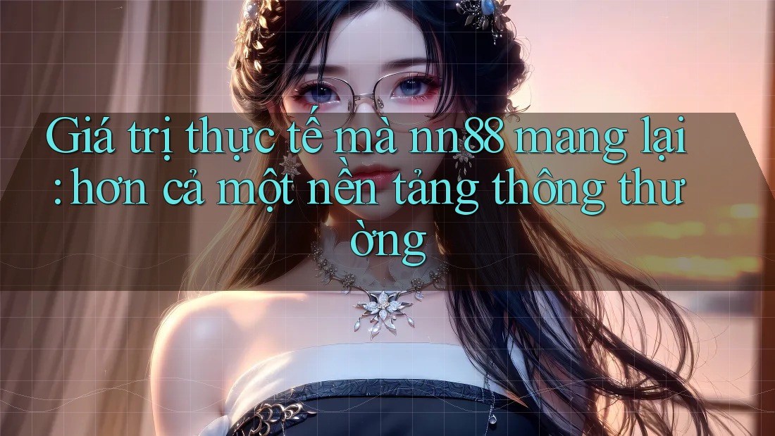 Giá trị thực tế mà nn88 mang lại: hơn cả một nền tảng thông thường Giá trị thực tế mà nn88 mang lại: hơn cả một nền tảng thông thường