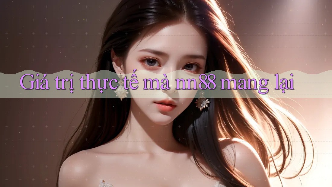 Giá trị thực tế mà nn88 mang lại