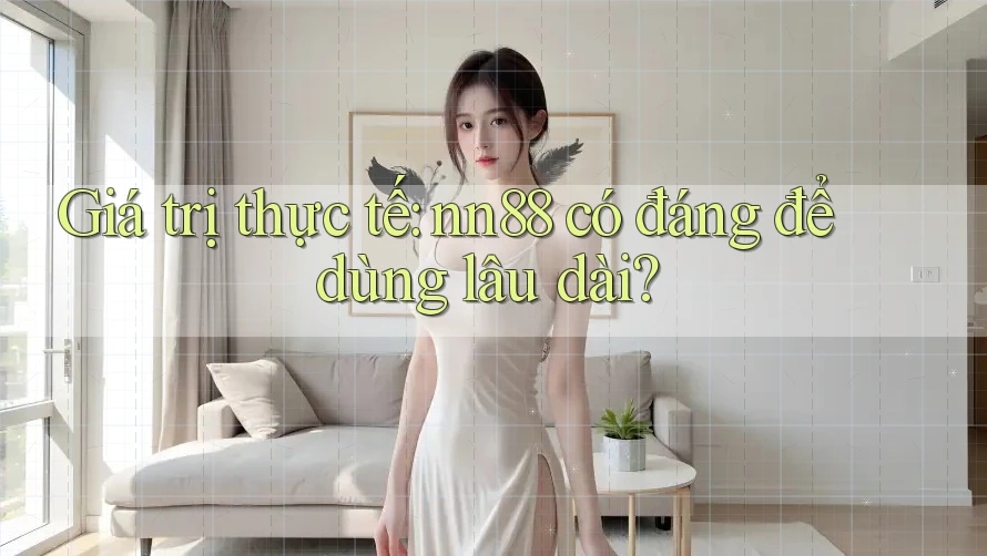 Giá trị thực tế: nn88 có đáng để dùng lâu dài?