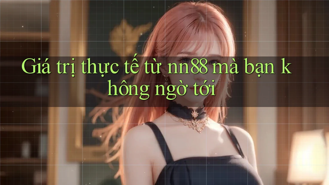 Giá trị thực tế từ nn88 mà bạn không ngờ tới