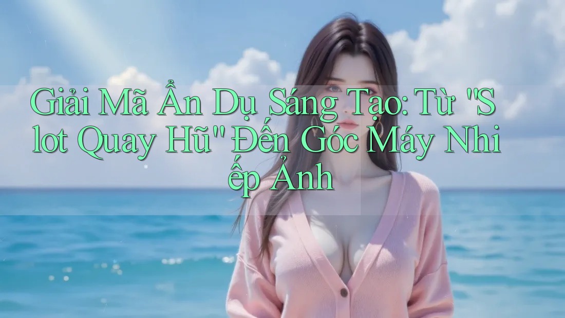 Giải Mã Ẩn Dụ Sáng Tạo: Từ “Slot Quay Hũ” Đến Góc Máy Nhiếp Ảnh Giải Mã Ẩn Dụ Sáng Tạo: Từ “Slot Quay Hũ” Đến Góc Máy Nhiếp Ảnh