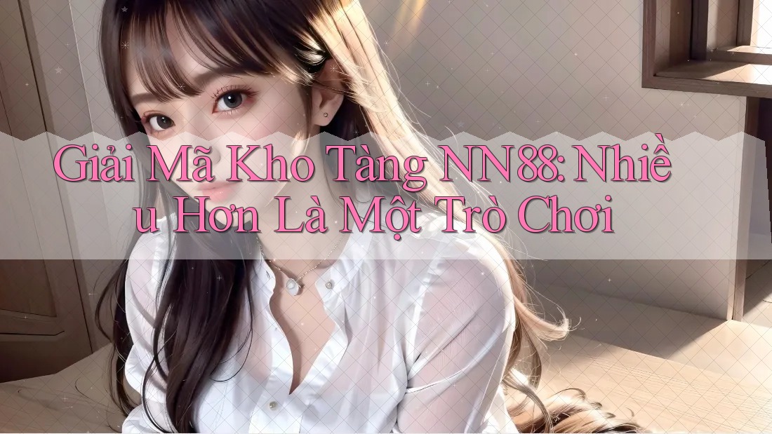 Giải Mã Kho Tàng NN88: Nhiều Hơn Là Một Trò Chơi