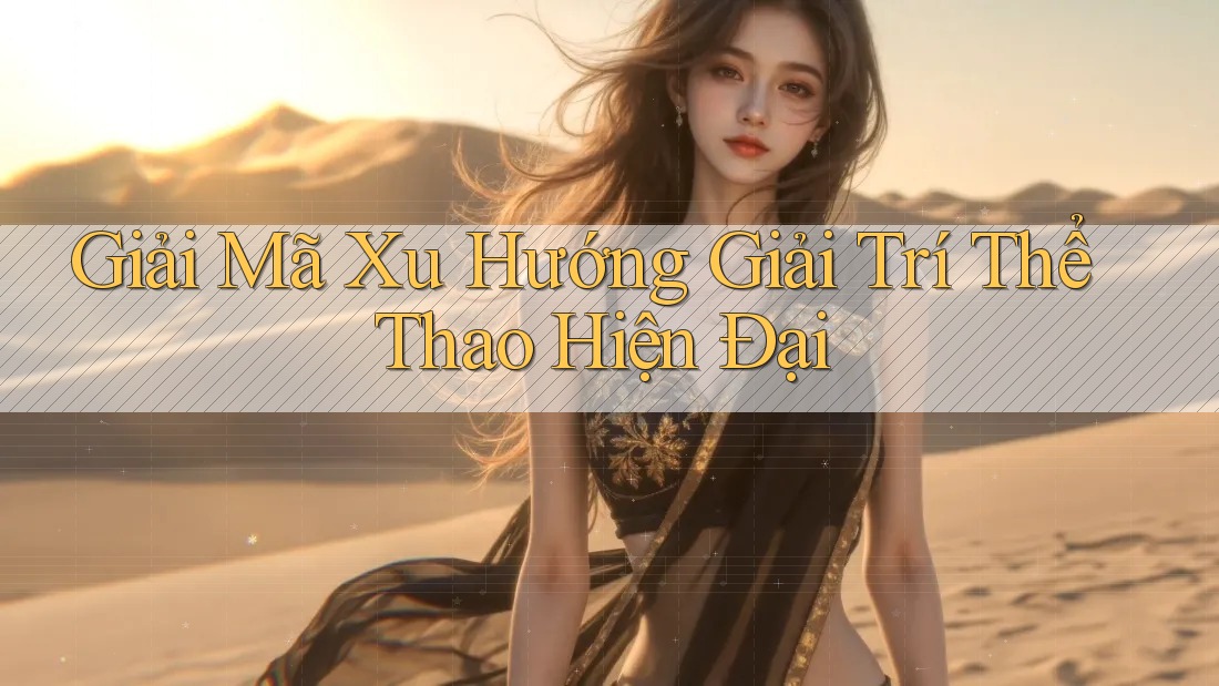 Giải Mã Xu Hướng Giải Trí Thể Thao Hiện Đại Giải Mã Xu Hướng Giải Trí Thể Thao Hiện Đại