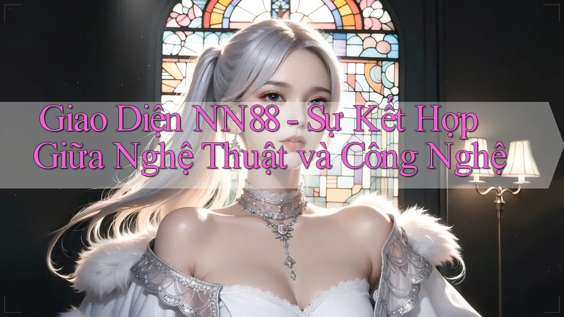 Giao Diện NN88 - Sự Kết Hợp Giữa Nghệ Thuật và Công Nghệ