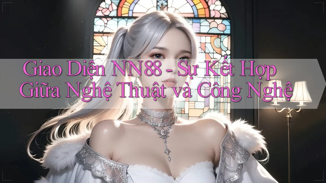 Giao Diện NN88 - Sự Kết Hợp Giữa Nghệ Thuật và Công Nghệ Giao Diện NN88 - Sự Kết Hợp Giữa Nghệ Thuật và Công Nghệ