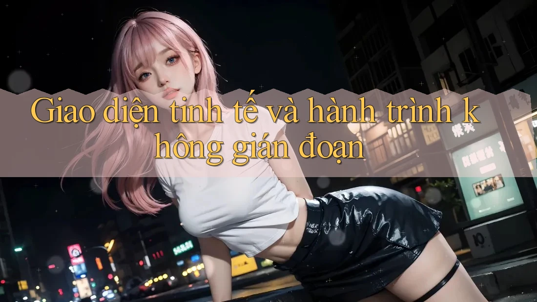Giao diện tinh tế và hành trình không gián đoạn Giao diện tinh tế và hành trình không gián đoạn