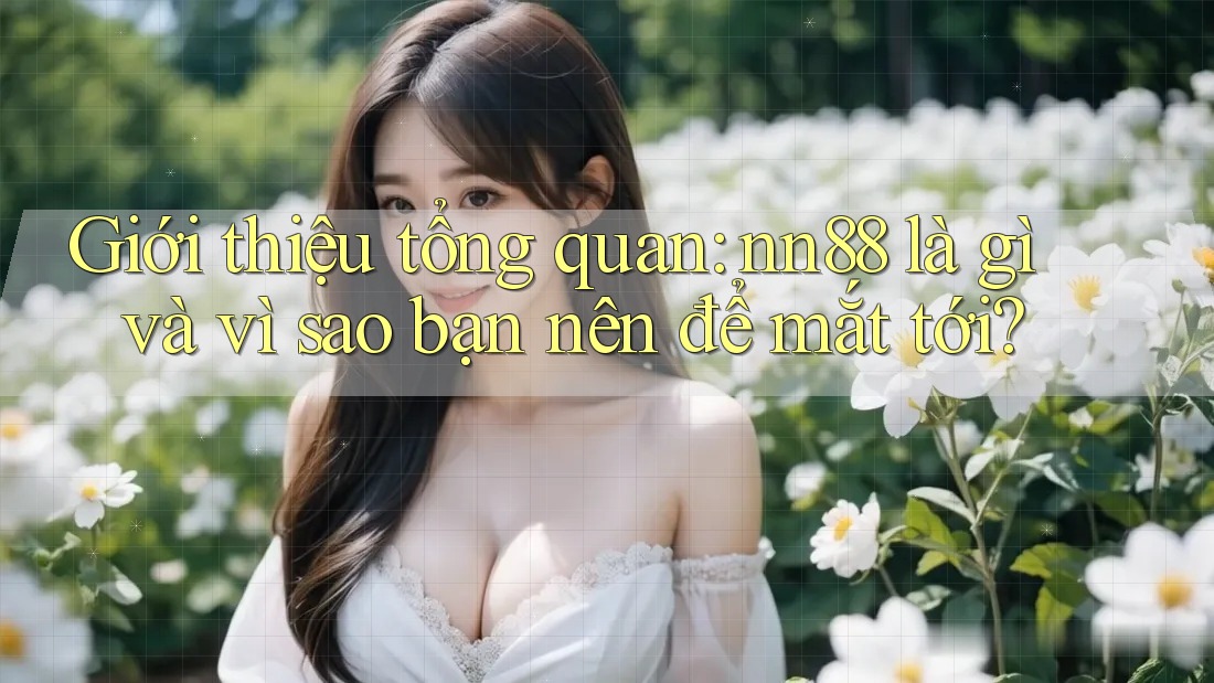 Giới thiệu tổng quan: nn88 là gì và vì sao bạn nên để mắt tới? Giới thiệu tổng quan: nn88 là gì và vì sao bạn nên để mắt tới?