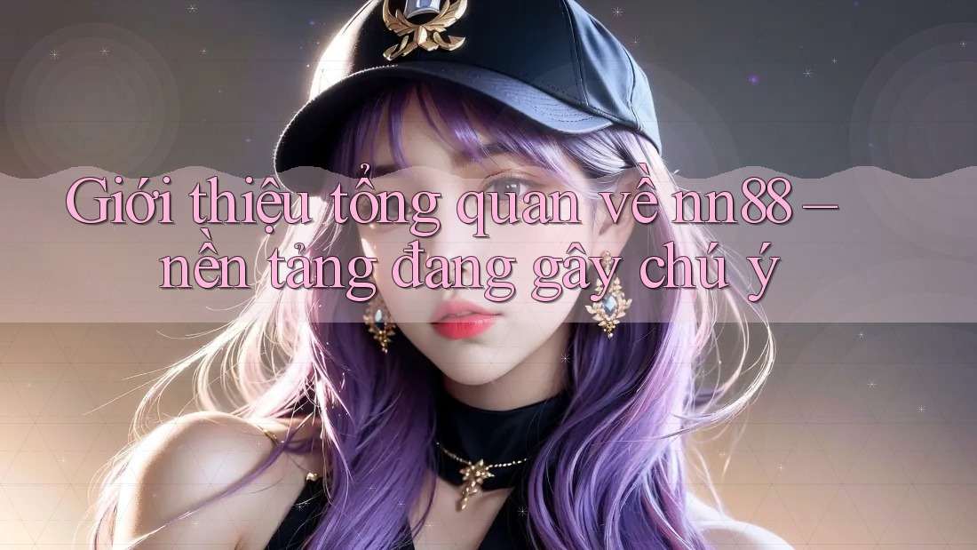 Giới thiệu tổng quan về nn88 – nền tảng đang gây chú ý Giới thiệu tổng quan về nn88 – nền tảng đang gây chú ý