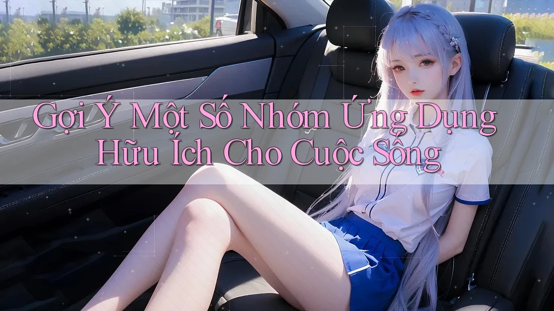 Gợi Ý Một Số Nhóm Ứng Dụng Hữu Ích Cho Cuộc Sống