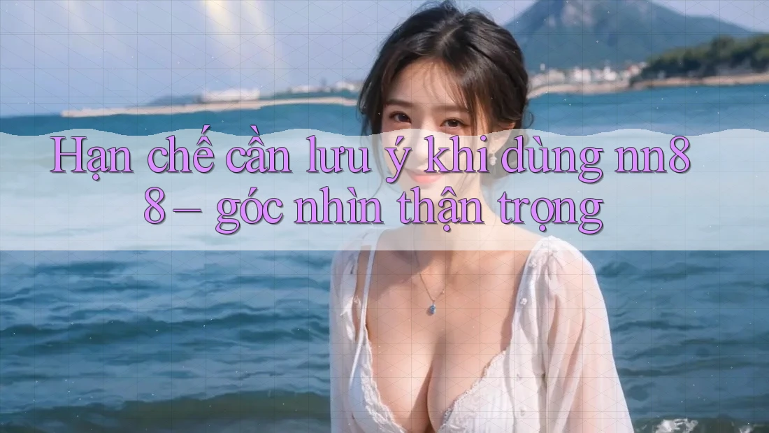 Hạn chế cần lưu ý khi dùng nn88 – góc nhìn thận trọng Hạn chế cần lưu ý khi dùng nn88 – góc nhìn thận trọng