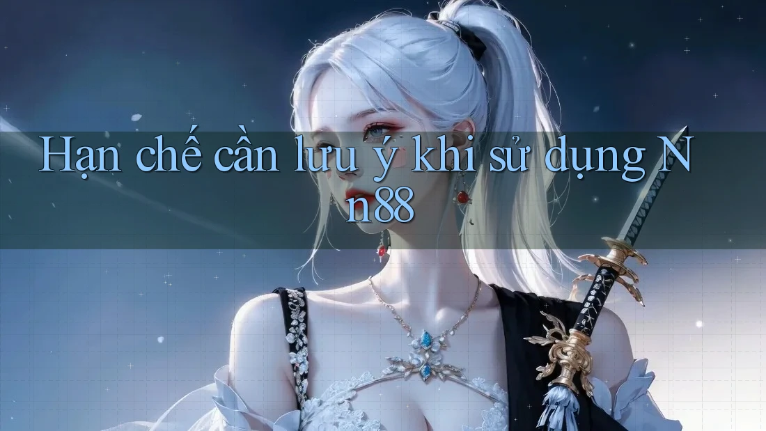 Hạn chế cần lưu ý khi sử dụng Nn88 Hạn chế cần lưu ý khi sử dụng Nn88