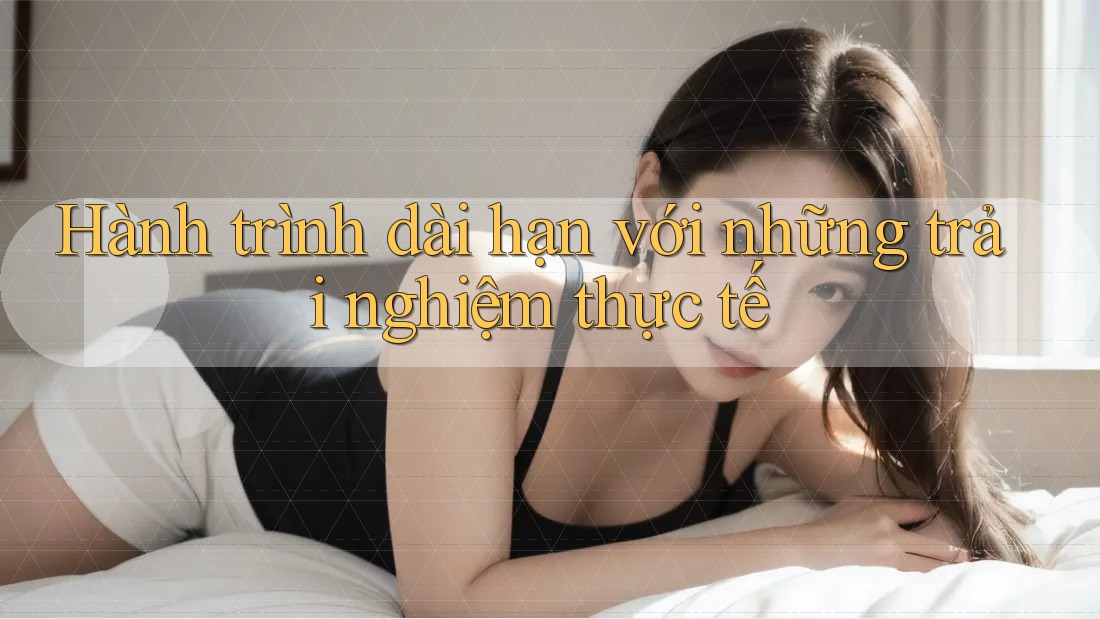 Hành trình dài hạn với những trải nghiệm thực tế Hành trình dài hạn với những trải nghiệm thực tế