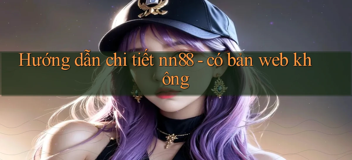Hướng dẫn chi tiết nn88   có bản web không