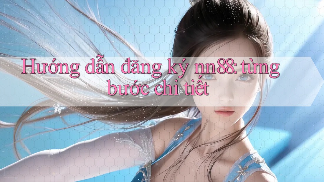 Hướng dẫn đăng ký nn88: từng bước chi tiết Hướng dẫn đăng ký nn88: từng bước chi tiết