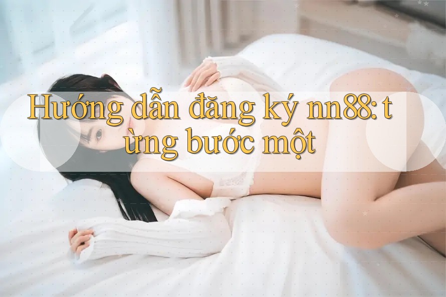 Hướng dẫn đăng ký nn88: từng bước một Hướng dẫn đăng ký nn88: từng bước một