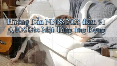 hướng dẫn Nn88 2025   điểm 910, iOS bảo mật tầng ứng dụng