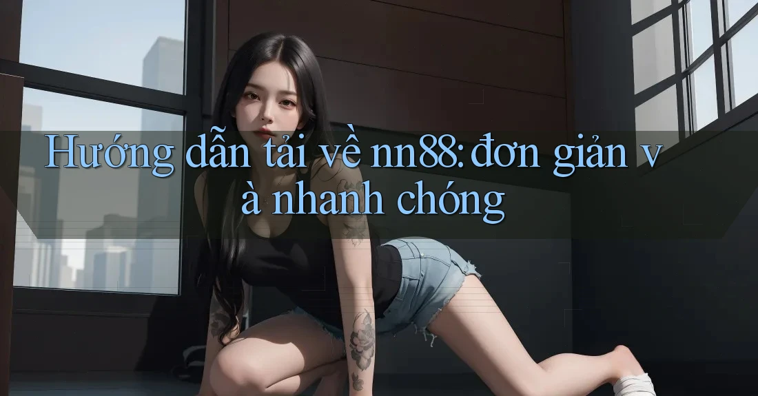 Hướng dẫn tải về nn88: đơn giản và nhanh chóng Hướng dẫn tải về nn88: đơn giản và nhanh chóng