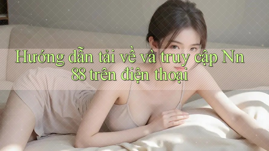 Hướng dẫn tải về và truy cập Nn88 trên điện thoại Hướng dẫn tải về và truy cập Nn88 trên điện thoại