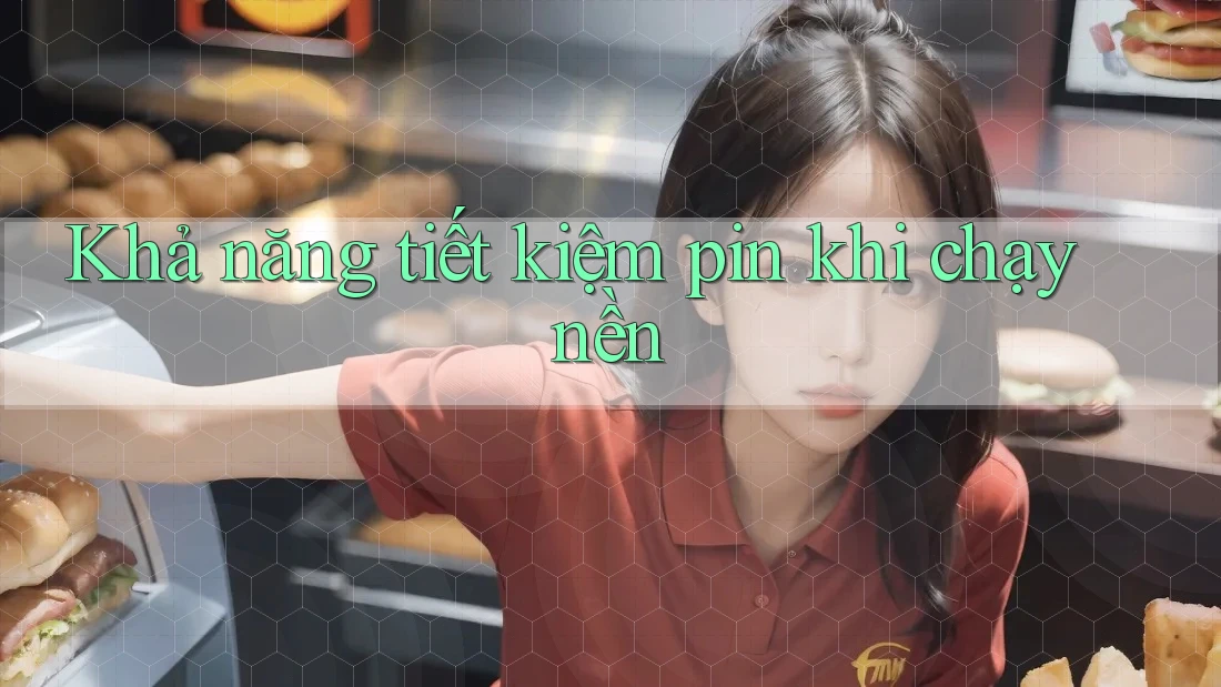 Khả năng tiết kiệm pin khi chạy nền