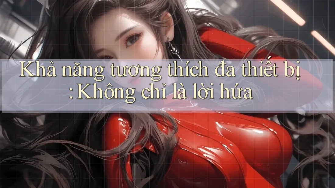 Khả năng tương thích đa thiết bị: Không chỉ là lời hứa Khả năng tương thích đa thiết bị: Không chỉ là lời hứa