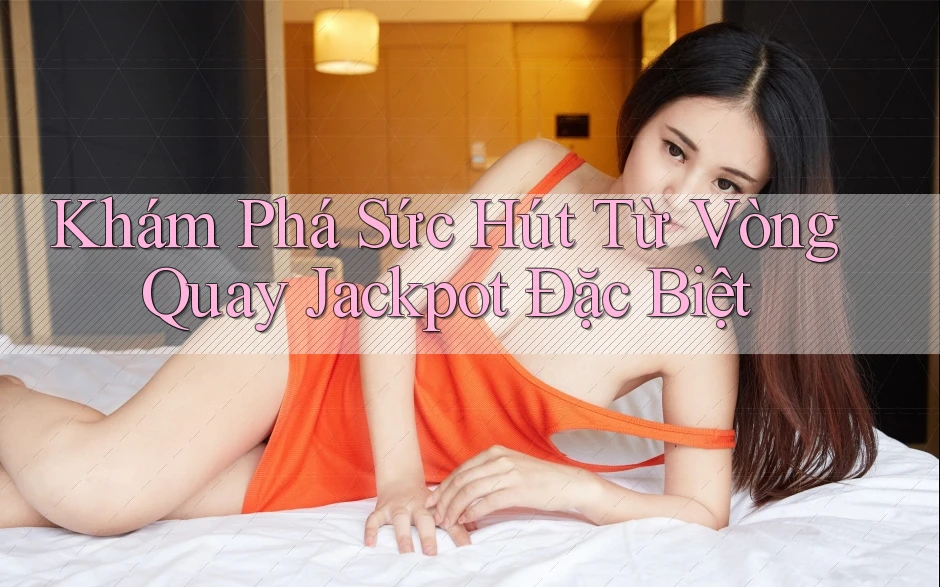 Khám Phá Sức Hút Từ Vòng Quay Jackpot Đặc Biệt Khám Phá Sức Hút Từ Vòng Quay Jackpot Đặc Biệt