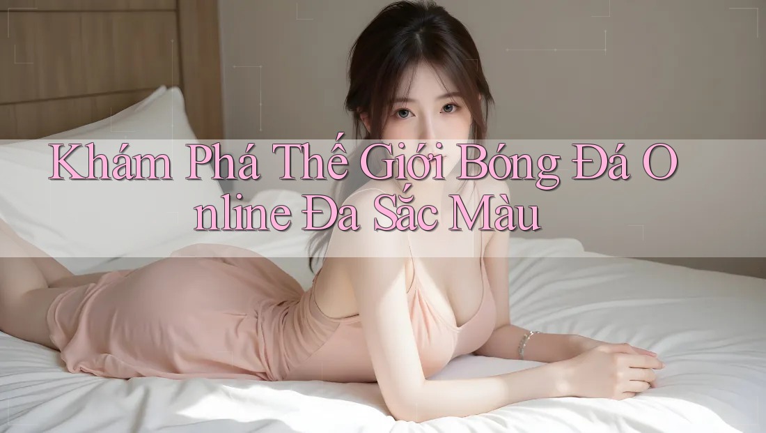 Khám Phá Thế Giới Bóng Đá Online Đa Sắc Màu Khám Phá Thế Giới Bóng Đá Online Đa Sắc Màu