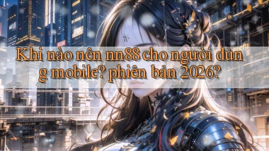 Khi nào nên nn88 cho người dùng mobile phiên bản 2026