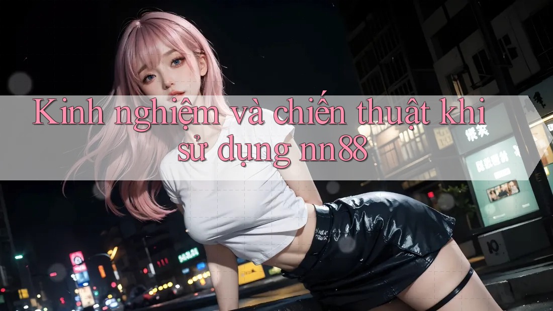 Kinh nghiệm và chiến thuật khi sử dụng nn88
