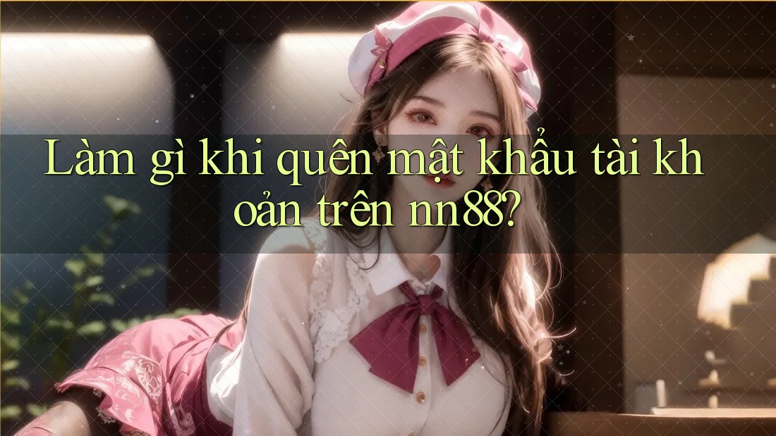 Làm gì khi quên mật khẩu tài khoản trên nn88? Làm gì khi quên mật khẩu tài khoản trên nn88?