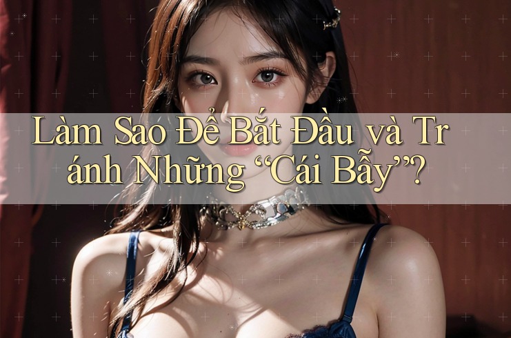Làm Sao Để Bắt Đầu và Tránh Những “Cái Bẫy”? Làm Sao Để Bắt Đầu và Tránh Những “Cái Bẫy”?