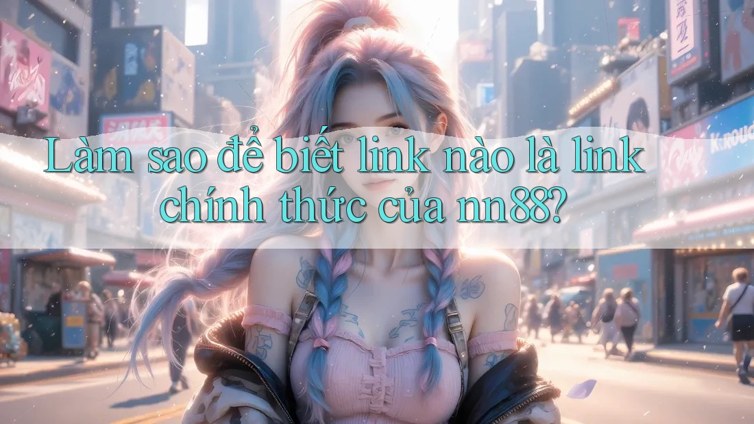 Làm sao để biết link nào là link chính thức của nn88? Làm sao để biết link nào là link chính thức của nn88?