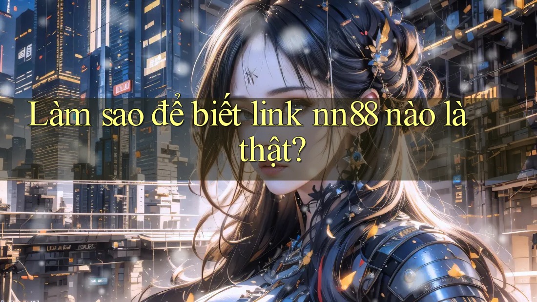 Làm sao để biết link nn88 nào là thật? Làm sao để biết link nn88 nào là thật?