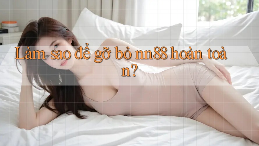 Làm sao để gỡ bỏ nn88 hoàn toàn?