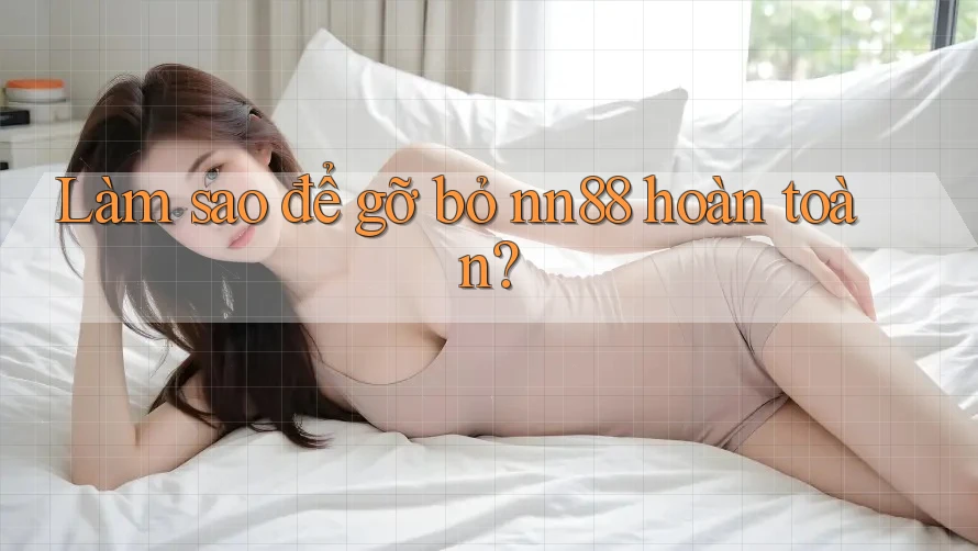 Làm sao để gỡ bỏ nn88 hoàn toàn? Làm sao để gỡ bỏ nn88 hoàn toàn?