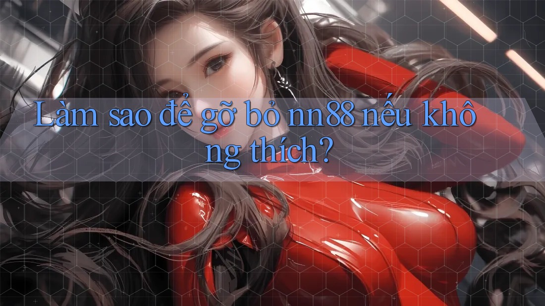 Làm sao để gỡ bỏ nn88 nếu không thích? Làm sao để gỡ bỏ nn88 nếu không thích?