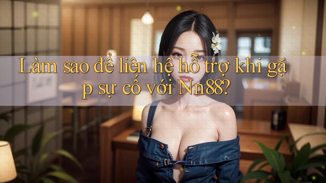 Làm sao để liên hệ hỗ trợ khi gặp sự cố với nn88? Làm sao để liên hệ hỗ trợ khi gặp sự cố với nn88?