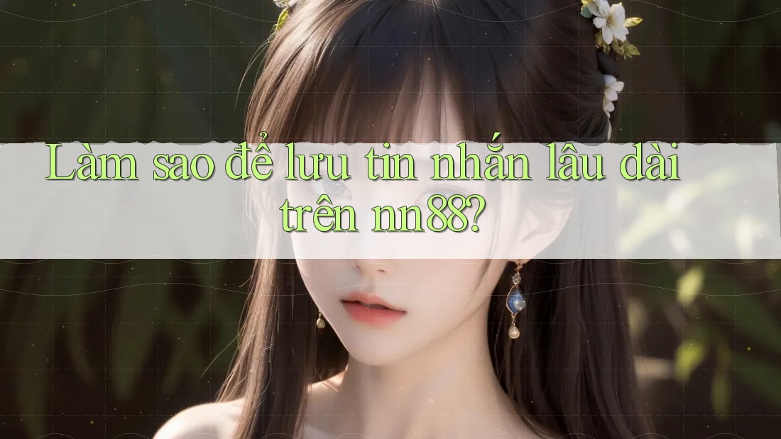 Làm sao để lưu tin nhắn lâu dài trên nn88? Làm sao để lưu tin nhắn lâu dài trên nn88?