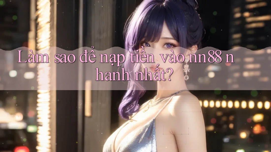 Làm sao để nạp tiền vào nn88 nhanh nhất? Làm sao để nạp tiền vào nn88 nhanh nhất?