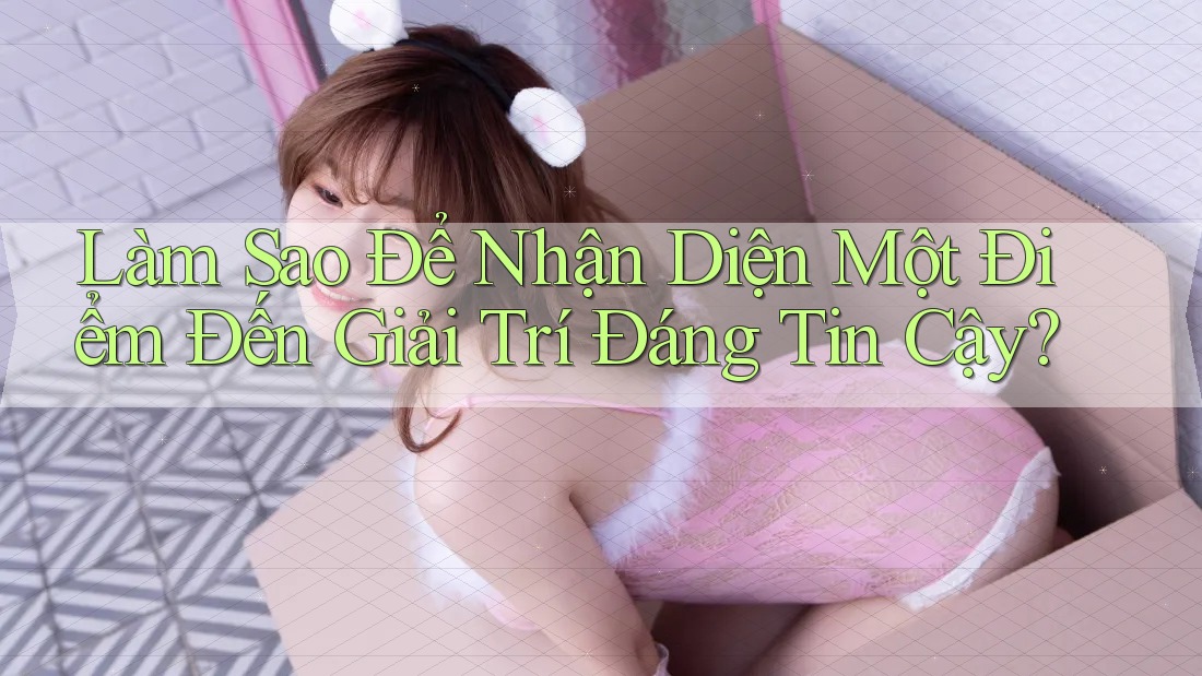 Làm Sao Để Nhận Diện Một Điểm Đến Giải Trí Đáng Tin Cậy? Làm Sao Để Nhận Diện Một Điểm Đến Giải Trí Đáng Tin Cậy?