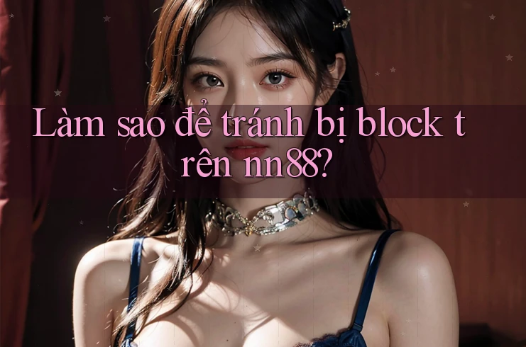 Làm sao để tránh bị block trên nn88? Làm sao để tránh bị block trên nn88?